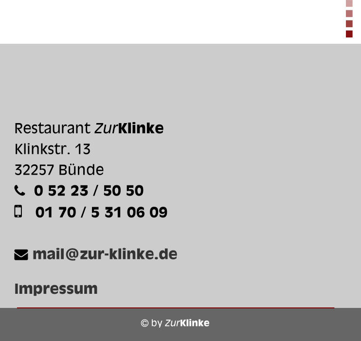  by ZurKlinke Restaurant ZurKlinke Klinkstr. 13 32257 Bünde      0 52 23 / 50 50    01 70 / 5 31 06 09    mail@zur-klinke.de  Impressum